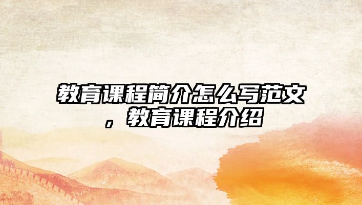 教育課程簡(jiǎn)介怎么寫(xiě)范文，教育課程介紹