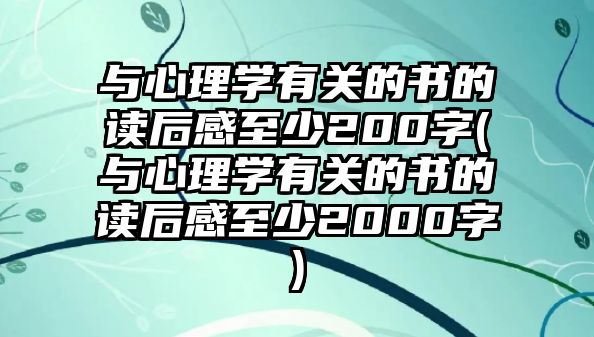 與心理學(xué)有關(guān)的書的讀后感至少200字(與心理學(xué)有關(guān)的書的讀后感至少2000字)