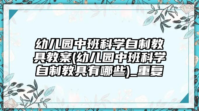 幼兒園中班科學自制教具教案(幼兒園中班科學自制教具有哪些)_重復