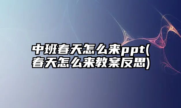 中班春天怎么來(lái)ppt(春天怎么來(lái)教案反思)