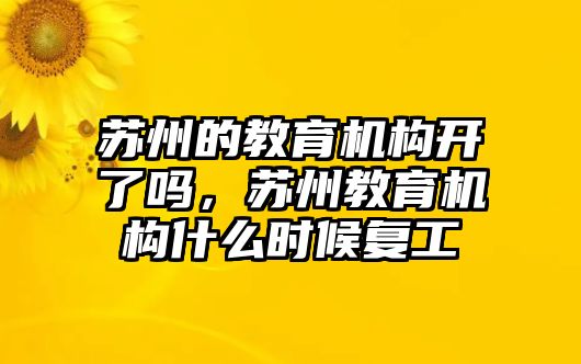 蘇州的教育機構(gòu)開了嗎，蘇州教育機構(gòu)什么時候復工