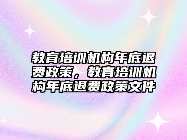 教育培訓機構(gòu)年底退費政策，教育培訓機構(gòu)年底退費政策文件