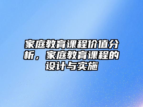 家庭教育課程價(jià)值分析，家庭教育課程的設(shè)計(jì)與實(shí)施