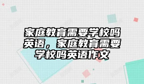 家庭教育需要學(xué)校嗎英語，家庭教育需要學(xué)校嗎英語作文