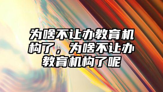 為啥不讓辦教育機(jī)構(gòu)了，為啥不讓辦教育機(jī)構(gòu)了呢