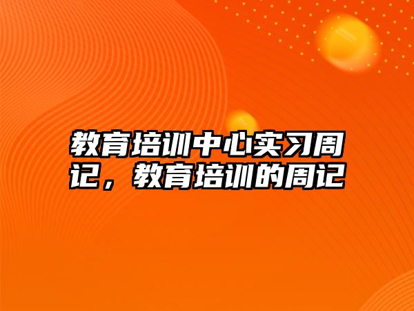 教育培訓中心實習周記，教育培訓的周記