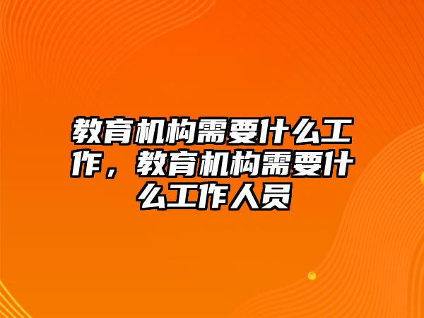 教育機構(gòu)需要什么工作，教育機構(gòu)需要什么工作人員