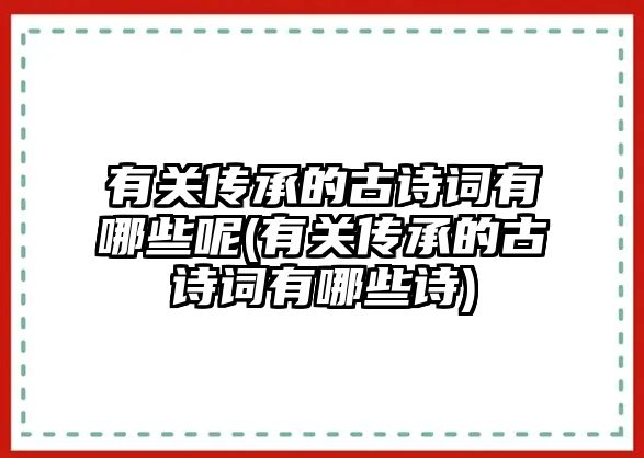 有關(guān)傳承的古詩詞有哪些呢(有關(guān)傳承的古詩詞有哪些詩)