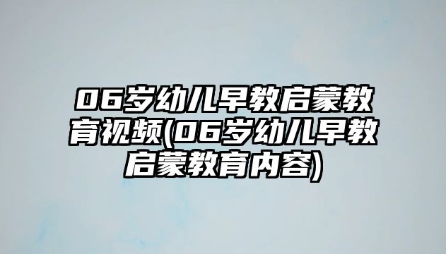 06歲幼兒早教啟蒙教育視頻(06歲幼兒早教啟蒙教育內(nèi)容)