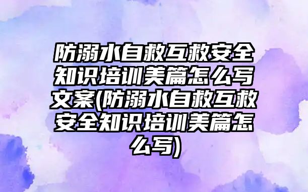 防溺水自救互救安全知識培訓(xùn)美篇怎么寫文案(防溺水自救互救安全知識培訓(xùn)美篇怎么寫)