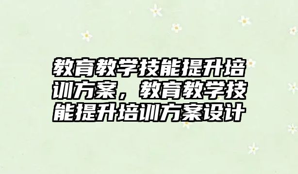 教育教學技能提升培訓方案，教育教學技能提升培訓方案設計