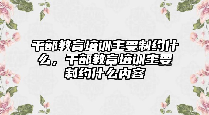 干部教育培訓(xùn)主要制約什么，干部教育培訓(xùn)主要制約什么內(nèi)容