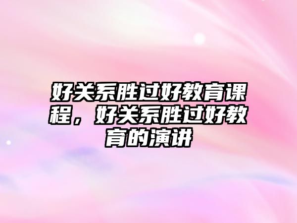 好關(guān)系勝過好教育課程，好關(guān)系勝過好教育的演講