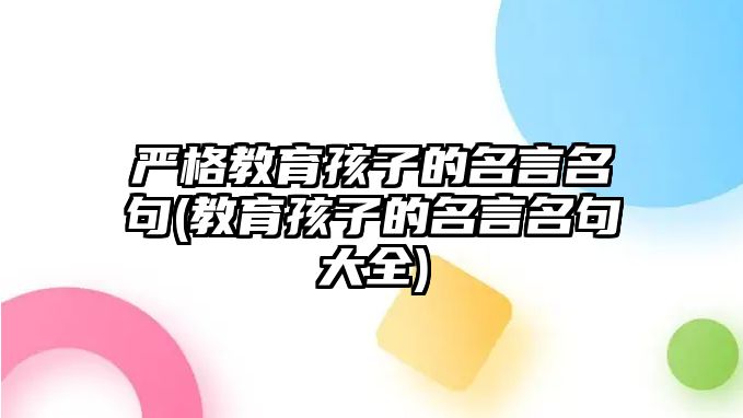 嚴(yán)格教育孩子的名言名句(教育孩子的名言名句大全)