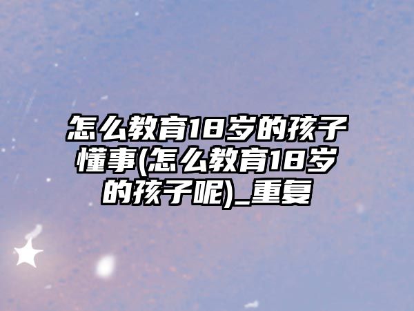 怎么教育18歲的孩子懂事(怎么教育18歲的孩子呢)_重復