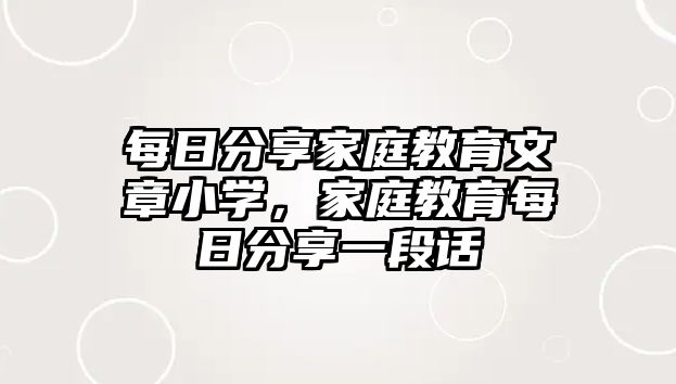 每日分享家庭教育文章小學(xué)，家庭教育每日分享一段話