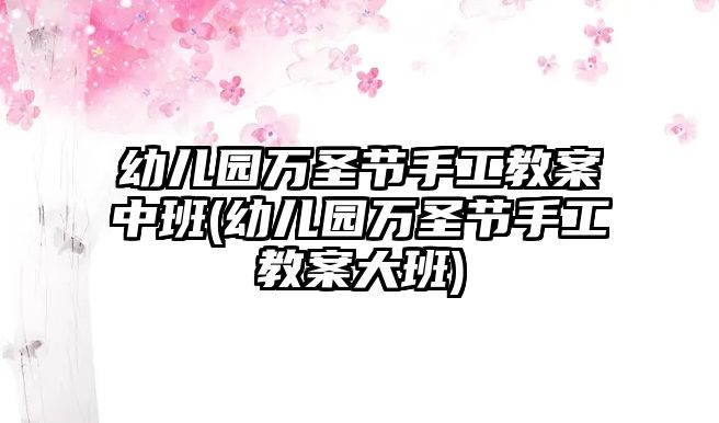 幼兒園萬圣節(jié)手工教案中班(幼兒園萬圣節(jié)手工教案大班)