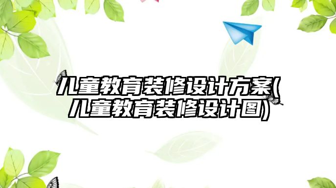 兒童教育裝修設(shè)計方案(兒童教育裝修設(shè)計圖)