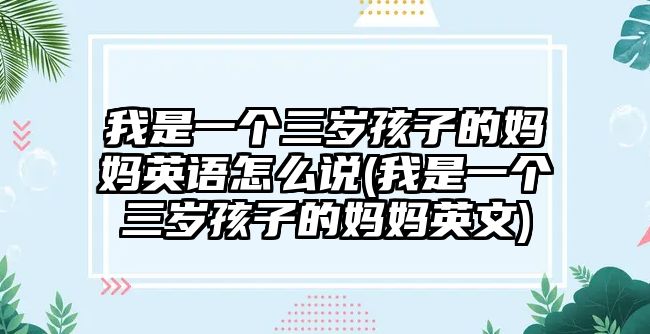 我是一個(gè)三歲孩子的媽媽英語怎么說(我是一個(gè)三歲孩子的媽媽英文)