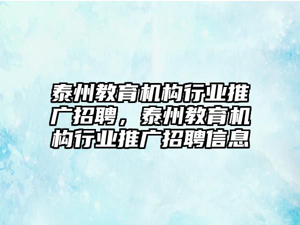 泰州教育機(jī)構(gòu)行業(yè)推廣招聘，泰州教育機(jī)構(gòu)行業(yè)推廣招聘信息