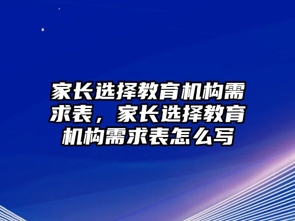 家長選擇教育機構(gòu)需求表，家長選擇教育機構(gòu)需求表怎么寫