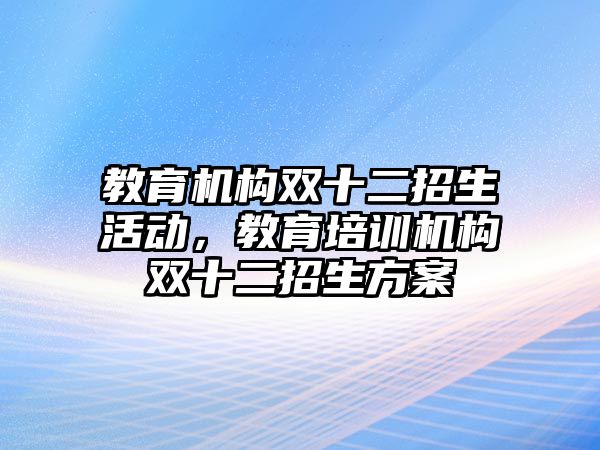 教育機(jī)構(gòu)雙十二招生活動，教育培訓(xùn)機(jī)構(gòu)雙十二招生方案