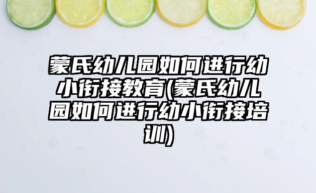 蒙氏幼兒園如何進(jìn)行幼小銜接教育(蒙氏幼兒園如何進(jìn)行幼小銜接培訓(xùn))