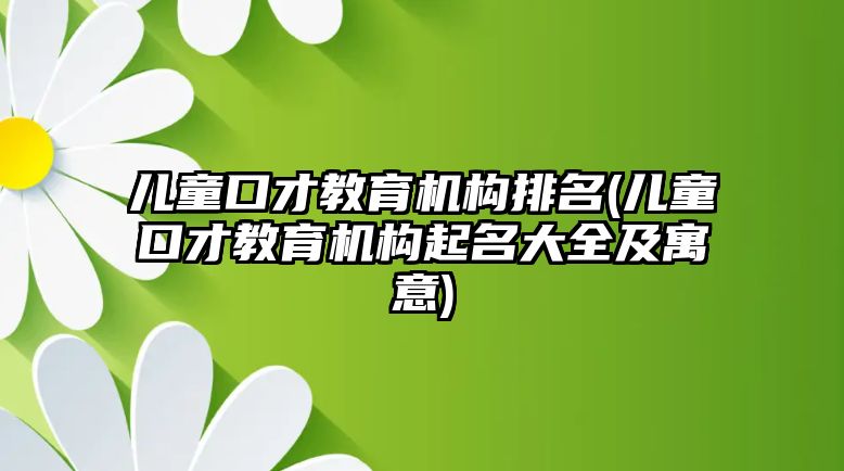 兒童口才教育機(jī)構(gòu)排名(兒童口才教育機(jī)構(gòu)起名大全及寓意)