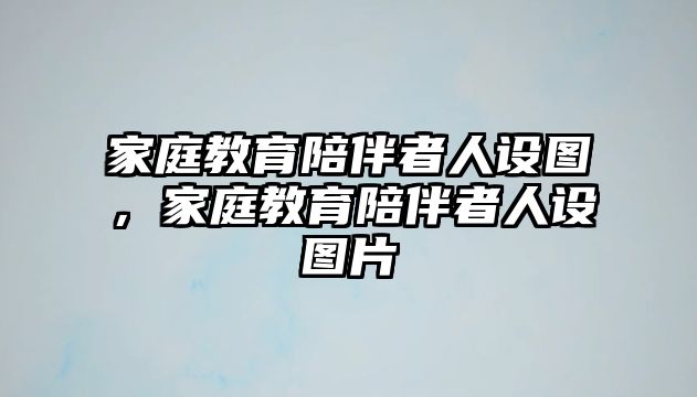 家庭教育陪伴者人設(shè)圖，家庭教育陪伴者人設(shè)圖片