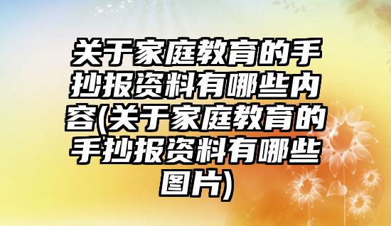 關(guān)于家庭教育的手抄報(bào)資料有哪些內(nèi)容(關(guān)于家庭教育的手抄報(bào)資料有哪些圖片)