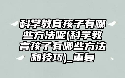 科學(xué)教育孩子有哪些方法呢(科學(xué)教育孩子有哪些方法和技巧)_重復(fù)