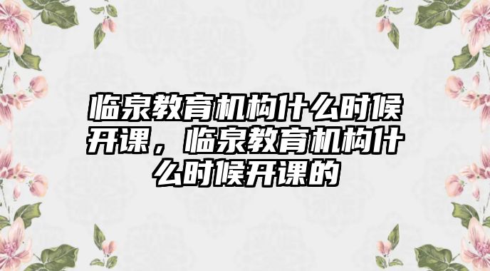 臨泉教育機構(gòu)什么時候開課，臨泉教育機構(gòu)什么時候開課的