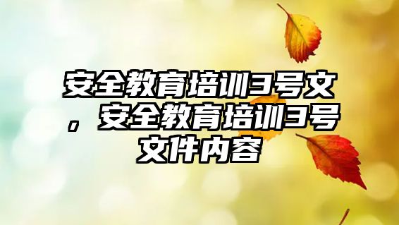 安全教育培訓(xùn)3號(hào)文，安全教育培訓(xùn)3號(hào)文件內(nèi)容