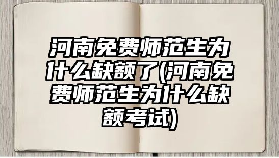 河南免費(fèi)師范生為什么缺額了(河南免費(fèi)師范生為什么缺額考試)