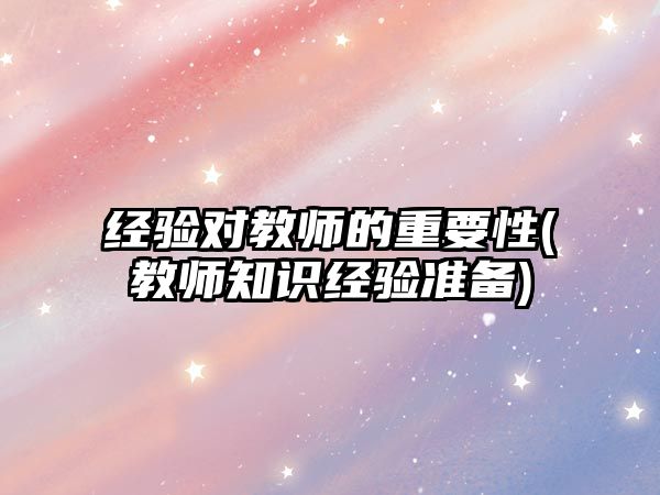 經驗對教師的重要性(教師知識經驗準備)