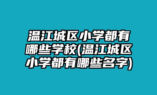 溫江城區(qū)小學都有哪些學校(溫江城區(qū)小學都有哪些名字)