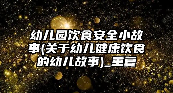 幼兒園飲食安全小故事(關(guān)于幼兒健康飲食的幼兒故事)_重復(fù)