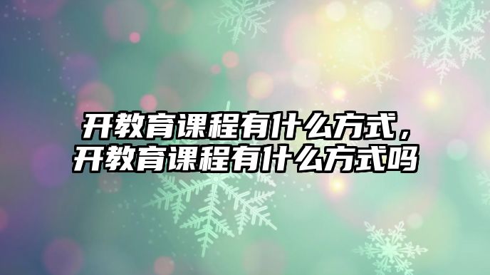 開教育課程有什么方式，開教育課程有什么方式嗎