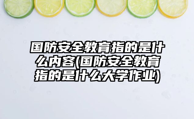 國防安全教育指的是什么內容(國防安全教育指的是什么大學作業(yè))