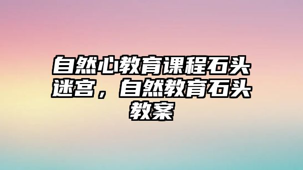 自然心教育課程石頭迷宮，自然教育石頭教案