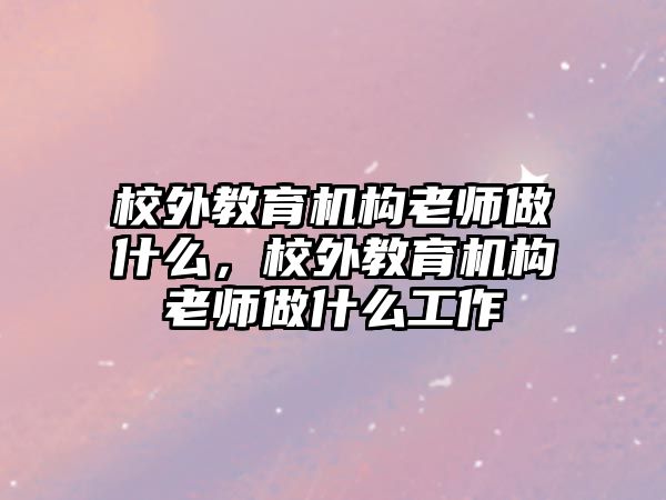 校外教育機構老師做什么，校外教育機構老師做什么工作