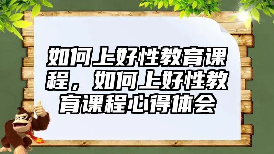 如何上好性教育課程，如何上好性教育課程心得體會(huì)