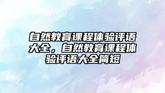 自然教育課程體驗評語大全，自然教育課程體驗評語大全簡短