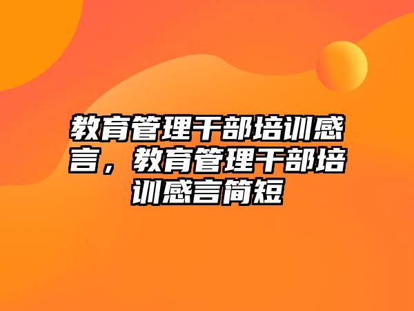 教育管理干部培訓(xùn)感言，教育管理干部培訓(xùn)感言簡短