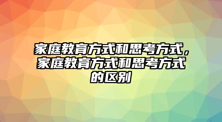 家庭教育方式和思考方式，家庭教育方式和思考方式的區(qū)別