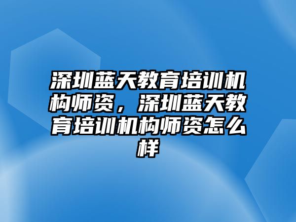 深圳藍天教育培訓(xùn)機構(gòu)師資，深圳藍天教育培訓(xùn)機構(gòu)師資怎么樣