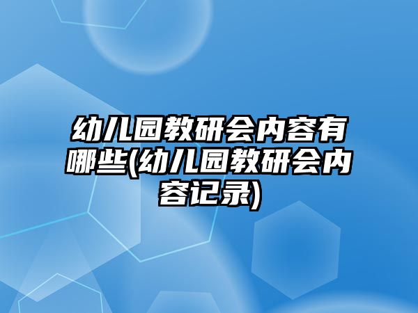 幼兒園教研會內容有哪些(幼兒園教研會內容記錄)