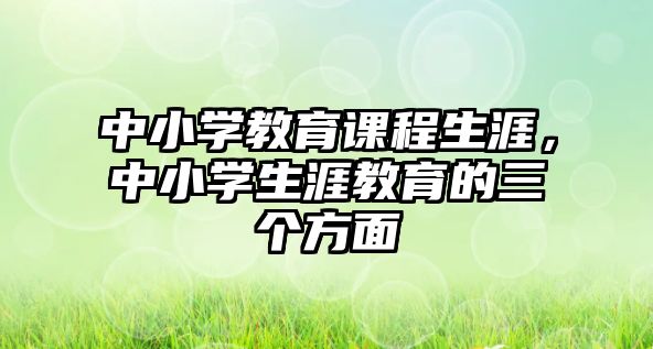 中小學(xué)教育課程生涯，中小學(xué)生涯教育的三個方面