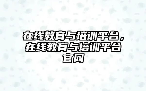 在線教育與培訓平臺，在線教育與培訓平臺官網(wǎng)