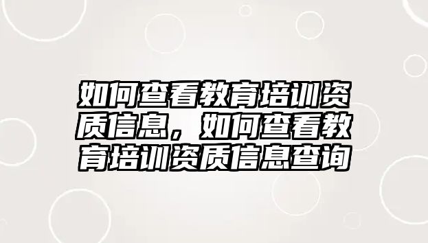 如何查看教育培訓(xùn)資質(zhì)信息，如何查看教育培訓(xùn)資質(zhì)信息查詢